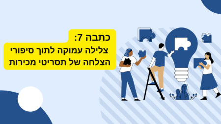 כתבה 7: צלילה עמוקה לתוך סיפורי הצלחה של תסריטי מכירות