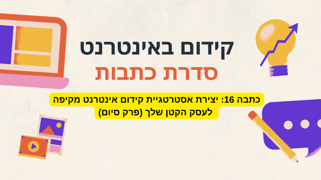 כתבה 16: יצירת אסטרטגיית קידום אינטרנט מקיפה לעסק הקטן שלך (פרק סיום)